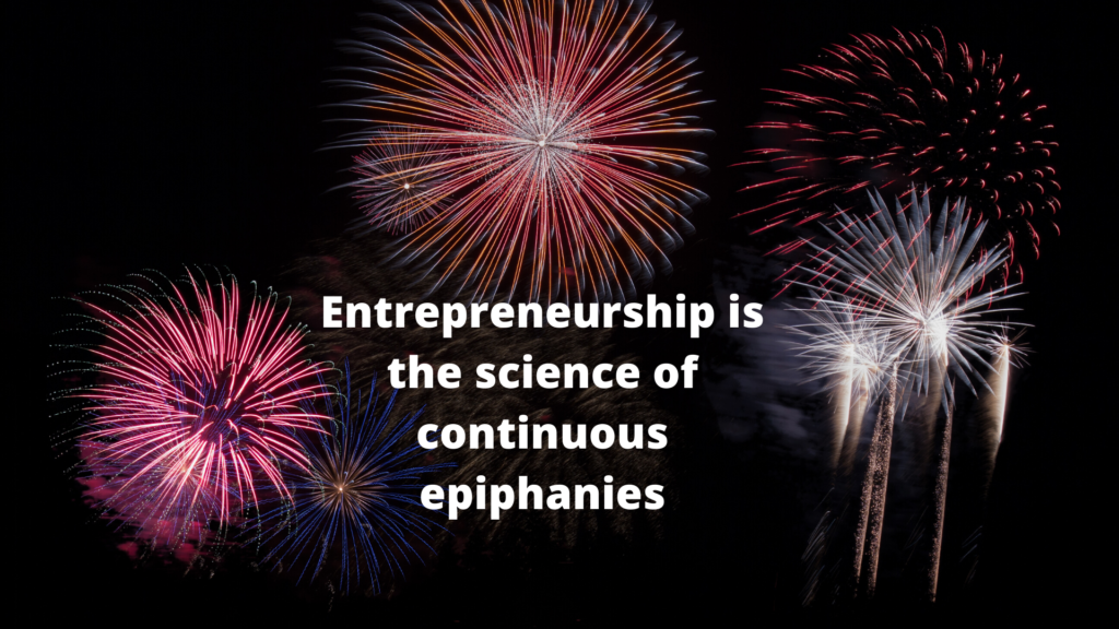 Entrepreneurship is the science of continuous epiphanies